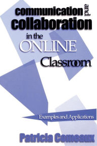 Title: Communication and Collaboration in the Online Classroom: Examples and Applications / Edition 1, Author: Patricia Comeaux