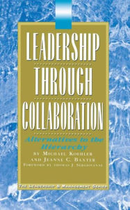 Title: Leadership Through Collaboration: Alternatives to the Hierarchy, Author: Jeanne Baxter