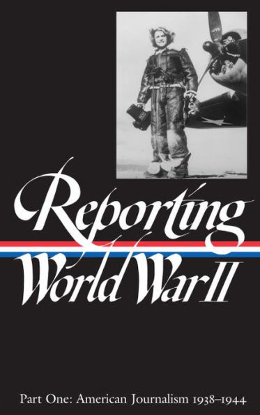 Reporting World War II Vol. 1 (LOA #77): American Journalism 1938-1944