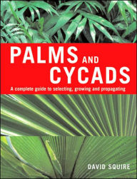 Title: Palms and Cycads: A Complete Guide to Selecting, Growing and Propagating, Author: David Squire