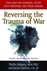 Title: Reversing the Trauma of War: PTSD Help for Veterans, Active Combat Personnel and Their Families, Author: Phyllis Kahaney