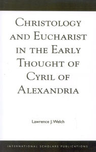 Title: Christology and Eucharist in the Early Thought of Cyril of Alexandria, Author: Lawrence J. Welch