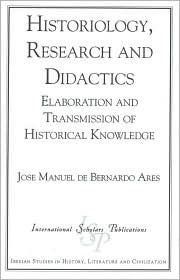 Title: Historiology, Research and Didactics: Elaboration and Transmission of Historical Knowledge, Author: Jose Manuel De Bernardo Ares