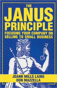 Title: The Janus Principle: Focusing Your Company on Selling to Small Business, Author: Joann Mills Laing