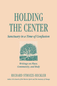 Title: Holding the Center: Sanctuary in a Time of Confusion, Author: Richard Strozzi-Heckler