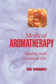 Title: Medical Aromatherapy: Healing with Essential Oils, Author: Kurt Schnaubelt