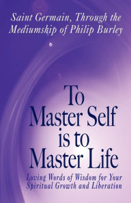 Title: To Master Self Is To Master Life, Author: Saint Germain