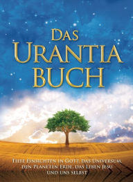Title: Das Urantia Buch: Tiefe Einsichten in Gott, das Universum, den Planeten Erde, das Leben Jesu und uns selbst, Author: Urantia Foundation