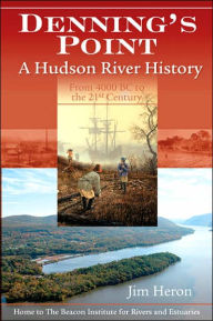 Title: Denning's Point: A Hudson River History from 4000 BC to the 21st Century: Home to the Beacon Institute for Rivers and Estuaries, Author: Jim Heron