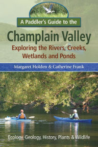 Title: A Paddler's Guide to the Champlain Valley Exploring the Rivers, Creeks, Wetlands and Ponds, Author: Margaret Holden