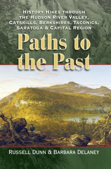 Paths to the Past: History Hikes through the Hudson River Valley, Catskills, Berkshires, Taconics, Saratoga & Capital Region