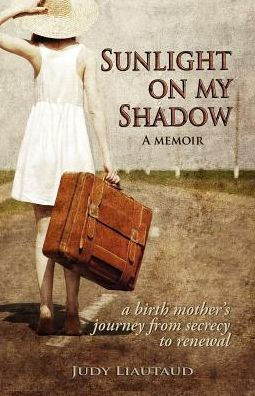 Sunlight on My Shadow: A Birthmother's Courageous Journey from Secrecy to Openness