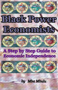 Title: Black Power Economists: A Step by Step Guide to Economic Independence, Author: Mba Mbulu