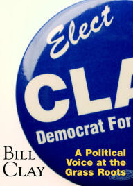 Title: Bill Clay: A Political Voice at the Grass Roots, Author: William Clay