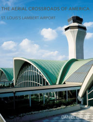 Title: The Aerial Crossroads of America: St. Louis's Lambert Airport, Author: Daniel L. Rust