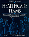Title: Healthcare Teams Manual: Building Continuous Quality Improvement Facilitator's Guide / Edition 1, Author: Peter Mears