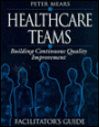 Healthcare Teams Manual: Building Continuous Quality Improvement Facilitator's Guide
