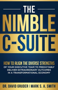 Title: The Nimble C-Suite: How to Align the Diverse Strengths of Your Executive Team to Predictably Deliver Extraordinary Outcomes in a Transformational Economy., Author: David Gruder