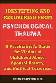 Title: Identifying and Recovering from Psychological Trauma: A Psychiatrist's Guide for Victims of Childhood Abuse, Spousal Battery, and Political Terrorism, Author: Brian Trappler