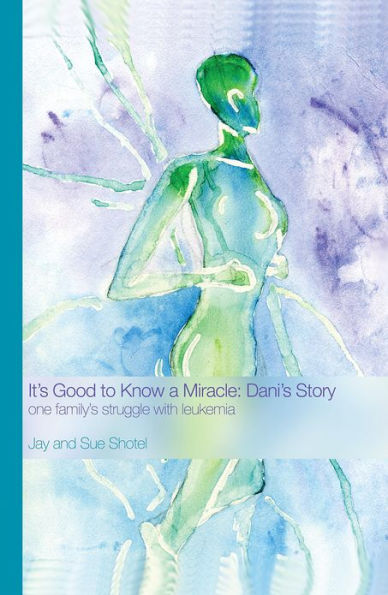 It's Good to Know a Miracle: Dani's Story: One Family's Struggle with Leukemia