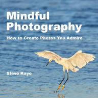 Title: Mindful Photography: How to Create Photos You Admire, Author: Steve Kaye