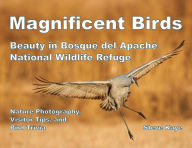 Title: Magnificent Birds: Beauty in Bosque del Apache National Wildlife Refuge, Author: Steve Kaye