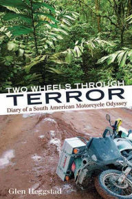 Title: Two Wheels Through Terror: Diary of a South American Motorcycle Odyssey, Author: Glen Heggstad