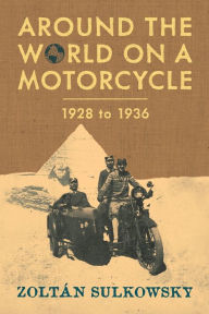 Title: Around the World on a Motorcycle: 1928 to 1936, Author: Zoltan Sulkowsky