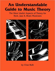 Title: An Understandable Guide to Music Theory: The Most Useful Aspects of Theory for Rock, Jazz, and Blues Musicians, Author: Chaz Bufe