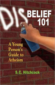Title: Disbelief 101: A Young Person's Guide to Atheism, Author: S. C. Hitchcock
