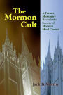 The Mormon Cult: A Former Missionary Reveals the Secrets of Mormon Mind Control