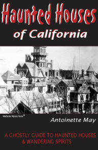 Title: Haunted Houses of California: A Ghostly Guide to Haunted Houses and Wandering Spirits, Author: Antoinette May