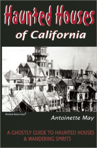 Title: Haunted Houses of California: A Ghostly Guide to Haunted Houses and Wandering Spirits, Author: Antoinette May