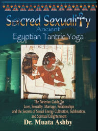 Title: Sacred Sexuality: Ancient Egyptian Tantric Yoga, Author: Muata Ashby