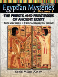 Title: EGYPTIAN MYSTERIES VOL. 3 The Priests and Priestesses of Ancient Egypt, Author: Muata Ashby