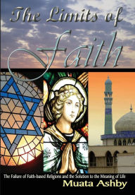 Title: The Limits of Faith: The Failure of Faith-based Religions and the Solution to the Meaning of Life, Author: Muata Ashby