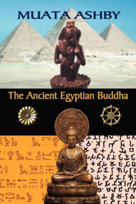 Title: The Ancient Egyptian Buddha: The Ancient Egyptian Origins of Buddhism, Author: Muata Ashby