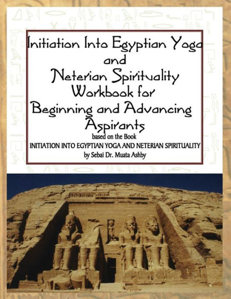 Initiation into Egyptian Yoga and Neterian Spirituality: A Workbook For Beginners and Advancing Aspirants