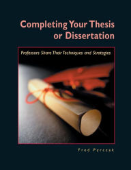 Title: Completing Your Thesis or Dissertation: Professors Share Their Techniques & Strategies / Edition 1, Author: Fred Pyrczak