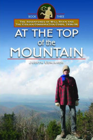 Title: At the Top of the Mountain: The Adventures of Will Ryan and the Civilian Conservation Corps, 1936-38, Book III, Author: Judith Edwards