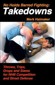 Title: No Holds Barred Fighting: Takedowns: Throws, Trips, Drops and Slams for NHB Competition and Street Defense, Author: Mark Hatmaker