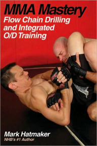 Title: MMA Mastery: Flow Chain Drilling and Integrated O/D Training, Author: Mark Hatmaker