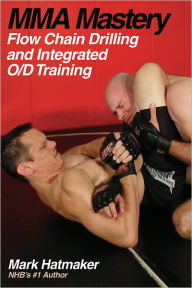 Title: MMA Mastery: Flow Chain Drilling and Integrated O/D Training, Author: Mark Hatmaker