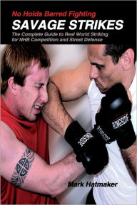 Title: No Holds Barred Fighting: Savage Strikes: The Complete Guide to Real World Striking for NHB Competition and Street Defense, Author: Mark Hatmaker