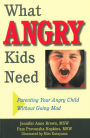 What Angry Kids Need: Parenting Your Angry Child Without Going Mad