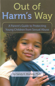 Title: Out of Harm's Way: A Parent's Guide to Protecting Young Children from Sexual Abuse, Author: Sandy K. Wurtele PhD