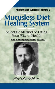Title: Mucusless-Diet Healing System: A Scientific Method of Eating Your Way to Health, Author: Arnold Ehret