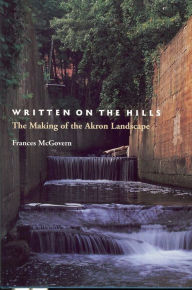 Title: Written on the Hills: The Making of the Akron Landscape, Author: Frances McGovern