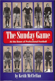 Title: Sunday Game: At the Dawn of Professional Football, Author: Keith McClellan