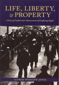 Title: Life, Liberty, and Property: A Story of Conflict and a Measurement of Conflicting Rights, Author: Alfred Winslow Jones